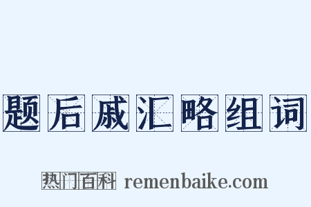 题后戚汇略组词是什么意思的图片